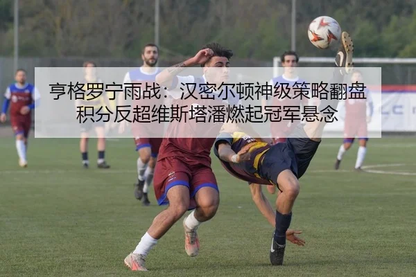 亨格罗宁雨战：汉密尔顿神级策略翻盘 积分反超维斯塔潘燃起冠军悬念